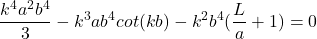 \begin{equation*}\frac{k^4a^2b^4}{3} - k^3ab^4cot(kb) - k^2b^4(\frac{L}{a} + 1) = 0\end{equation*}