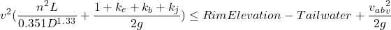 \[v^2(\frac{n^2L}{0.351D^1^.^3^3} + \frac{1+k_e+k_b+k_j}{2g}) \leq Rim Elevation - Tailwater + \frac{v_a_b_v^2}{2g}\]