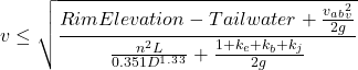 \[v \leq \sqrt{\frac{Rim Elevation - Tailwater + \frac{v_a_b_v^2}{2g}}{\frac{n^2L}{0.351D^1^.^3^3} + \frac{1+k_e+k_b+k_j}{2g}}}\]