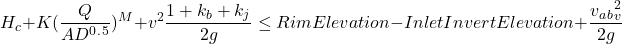 \[H_c + K(\frac{Q}{AD^0^.^5})^M + v^2\frac{1+k_b+k_j}{2g} \leq Rim Elevation - Inlet Invert Elevation + \frac{v_a_b_v^2}{2g}\]