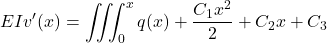 \[EIv'(x) = \iiint_0^x q(x) + \frac{C_1x^2}{2} + C_2x + C_3\]