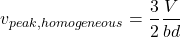 \[v_{peak,homogeneous} = \frac{3}{2}\frac{V}{bd}\]