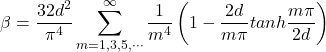 \begin{equation*}\beta = \frac{32d^2}{\pi^4}\sum_{m=1,3,5,\cdots}^{\infty}\frac{1}{m^4}\left(1-\frac{2d}{m\pi}tanh\frac{m\pi}{2d}\right)\end{equation*}