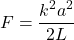 \begin{align*}F  = \frac{k^2a^2}{2L} \\\end{align*}