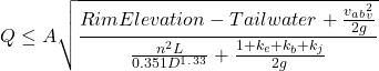 \[Q \leq A\sqrt{\frac{Rim Elevation - Tailwater + \frac{v_a_b_v^2}{2g}}{\frac{n^2L}{0.351D^1^.^3^3} + \frac{1+k_e+k_b+k_j}{2g}}}\]