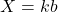 \begin{align*}X  = kb \\\end{align*}