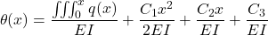 \[\theta(x) = \frac{\iiint_0^x q(x)}{EI} + \frac{C_1x^2}{2EI} + \frac{C_2x}{EI} + \frac{C_3}{EI}\]