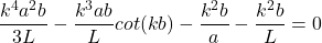 \begin{equation*}\frac{k^4a^2b}{3L} - \frac{k^3ab}{L}cot(kb) - \frac{k^2b}{a} - \frac{k^2b}{L} = 0\end{equation*}