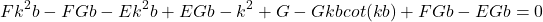 \begin{equation*}Fk^2b - FGb - Ek^2b + EGb - k^2 + G - Gkbcot(kb) + FGb - EGb = 0\end{equation*}