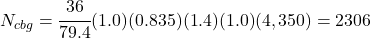 N_{cbg}=\cfrac{36}{79.4}(1.0)(0.835)(1.4)(1.0)(4,350)=2306