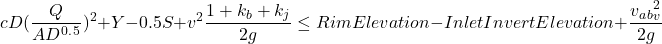 \[cD(\frac{Q}{AD^0^.^5})^2 + Y - 0.5S + v^2\frac{1+k_b+k_j}{2g} \leq Rim Elevation - Inlet Invert Elevation + \frac{v_a_b_v^2}{2g}\]