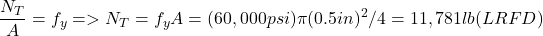 \[\frac{N_T}{A} = f_y => N_T = f_yA = (60,000 psi)\pi(0.5 in)^2/4 = 11,781 lb (LRFD)\]