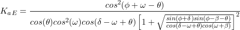 \[K_a_E = \frac{cos^2(\phi+\omega-\theta)}{cos(\theta)cos^2(\omega)cos(\delta - \omega + \theta)\left[1+\sqrt{\frac{sin(\phi+\delta)sin(\phi-\beta-\theta)}{cos(\delta-\omega+\theta)cos(\omega+\beta)}}\right]^2}\]